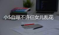 小S自曝不许仨女儿乱花钱：要买名牌除非我死