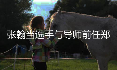 当选导师前任了同台张翰郑爽张翰方回应手与