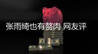 张雨绮也有赘肉 网友评论：一点不肉 这样抱着舒服