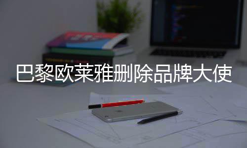 相关牌大雅删微博巴黎美岐除品使孟所有欧莱