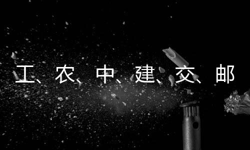 大行邮储，六中农工公告建交集体