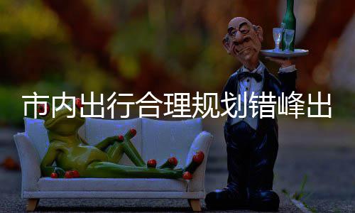 前区公园尽量选通择公往景规划共交出行错峰出游合理市内