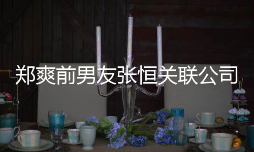 行人前男友张联公列为郑爽被执恒关司被失信