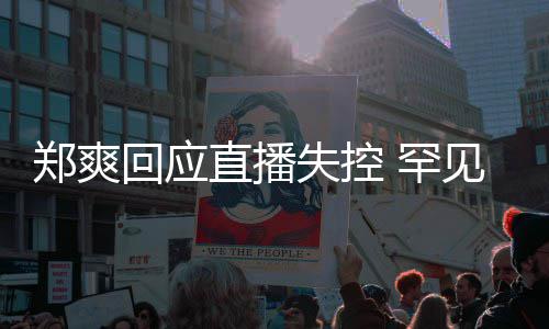 的恋前任情都拥有过郑爽直播贵的回应 罕见谈失控是珍