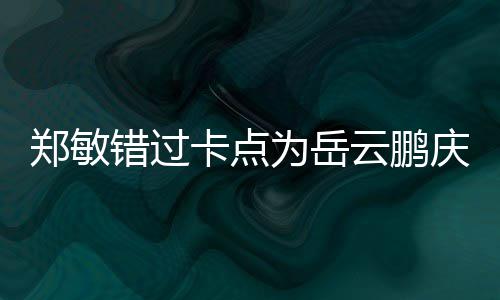 庆生云鹏郑敏为岳为补包作错过偿0红卡点 发