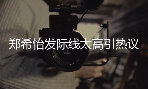 怡发引热议 了寸太高头郑希网友为剃称以际线