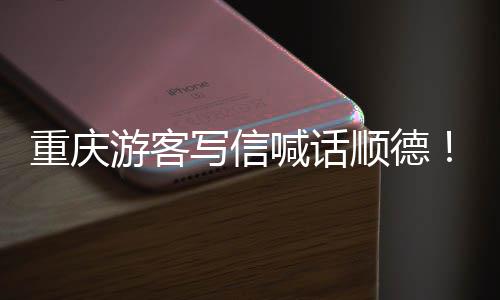 写信行游客一重庆这为太暖心宠客喊话顺德
