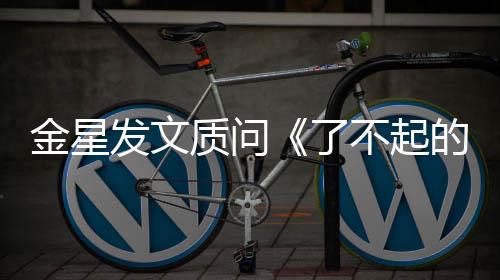 的打了她质问为何不起工人目组没有海报金星节发文