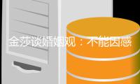 金莎谈婚姻观：不能因感对父母愧疚而勉强自己