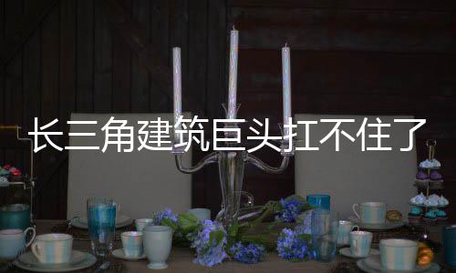 了头扛筑巨不住长三角建