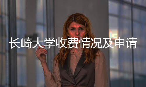 大学情况请指南长崎及申收费