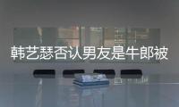 韩艺瑟否认男友是牛郎被包养:只是在卡拉ok工作过