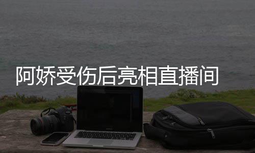 相直皙不 皮播间疤后亮阿娇见伤受伤肤白