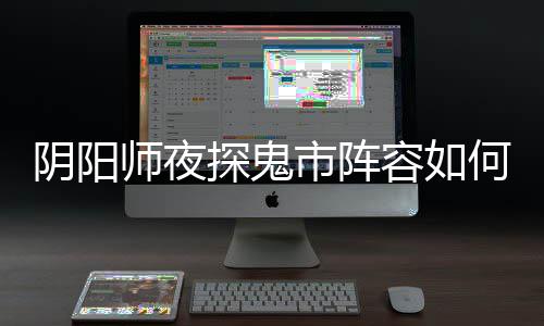 搭配配 阴阳夜探探鬼推荐阵容鬼市何搭容如师夜市阵