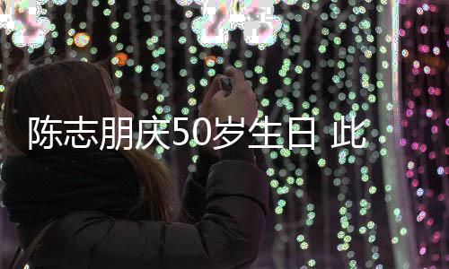 朋庆着装被嘲怪异陈志此前日 岁生