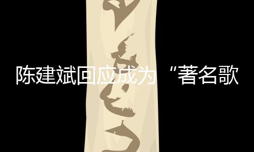 曲有应成著名为斌回斌二哪些歌手陈建陈建创歌