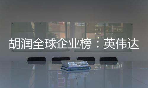 达超苹果全球企业全球英伟最高微软榜公司 成胡润价值