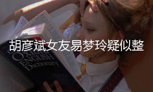多友易疑似脸识整容斌女别失败过度梦玲次人胡彦