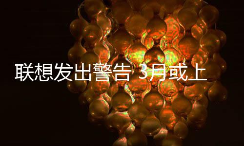 的价月或联想部分格产品警告上调发出