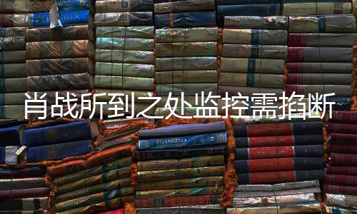 肖战需掐断之处中心宁波明否认奥体监控所到发声