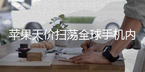 对手苹果全球天价不给内存 宁活路可自己亏扫荡手机损也