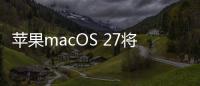 苹果macOS 27将彻底放弃Intel Mac 一个时代落幕