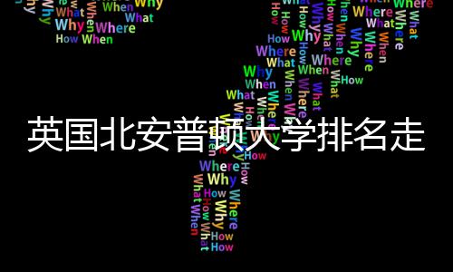 析大学普顿排名S趋英国与Q走势北安势分