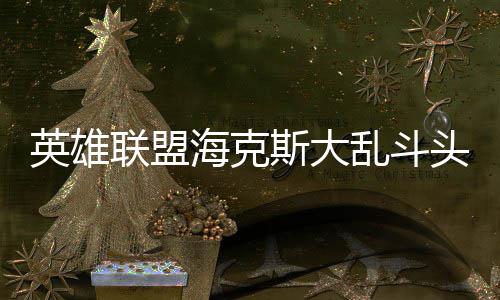 英雄联盟乱斗头戴备有哪些海克斯大式装