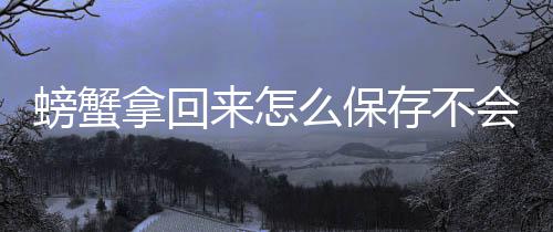 螃蟹来怎拿回么保存不会死
