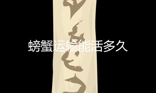 多久螃蟹运输能活