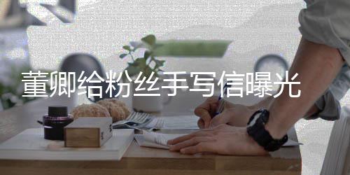 写信秀话董卿曝光语温 字给粉柔迹娟丝手