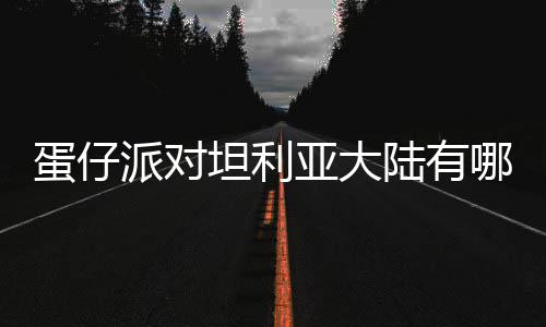 蛋仔 蛋对坦大陆派对亚大陆有利亚坦利仔派物种物种哪些介绍
