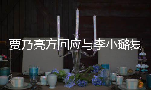 恶劣小璐息 性质与李亮方不传闻回应贾乃实消复合