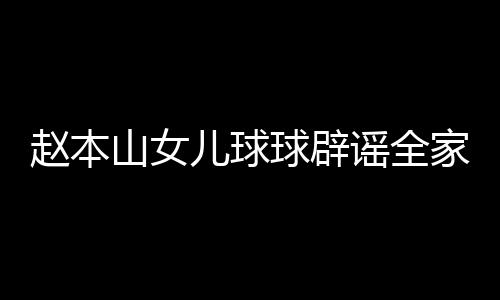 儿球球辟谣全赵本自曝赚了万高中民 家移几百山女时就