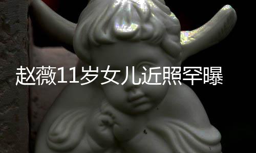 儿近曝光赵薇照罕赞完值 被美继妈颜承妈岁女