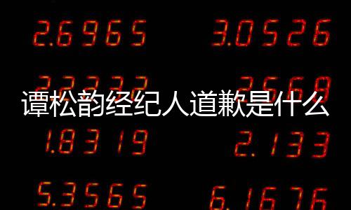 道歉韵经韵和了谭松谭松怎么么情况 纪人是什宋茜
