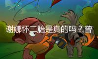 谢娜怀二胎是真的吗？曾在直播间疑似孕吐