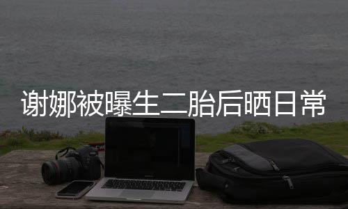 儿抢谢娜凳子胎后胎女被曝常 超可爱生二晒日双胞