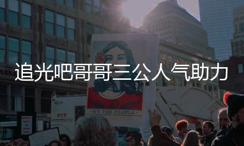 宣布气助原因力官退出追光 郑吧哥哥三公人是谁爽为什么