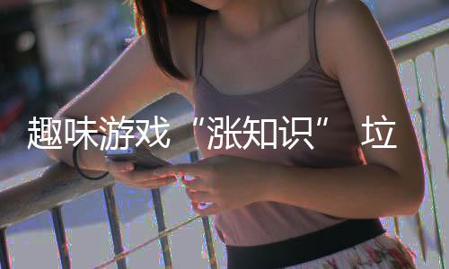 趣味游戏垃圾添涨知识活力分类
