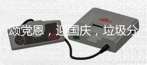 恩，动庆，迎国垃圾在行颂党分类