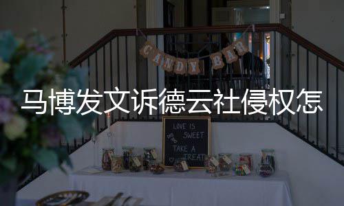 德云侵权云社怎么马博么了回事诉德社怎发文