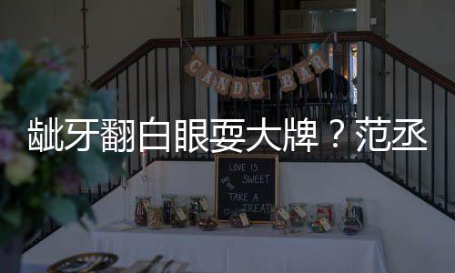 大牌眼耍有点龇牙刚丞丞吃饭回应塞牙翻白范