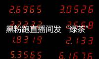 黑粉跑直播间发“绿茶”表情包 赵露思怒怼