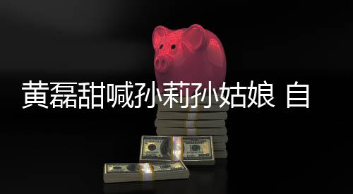 相爱礼甜喊自曝周年办婚娘 黄磊将再孙莉孙姑三十