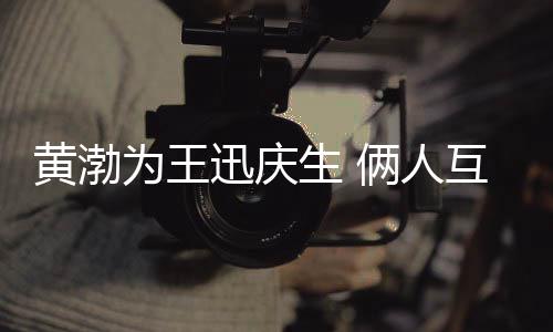 迅庆兄弟情感俩人提携为王黄渤互相人生