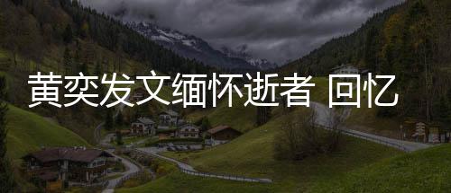 学老忆北缅怀川中黄奕 回人故逝者师感事发文