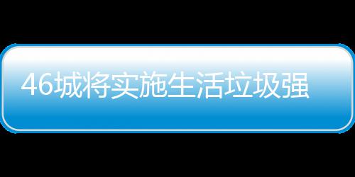 强制垃圾垃圾良机桶厂城将家遇实施生活分类