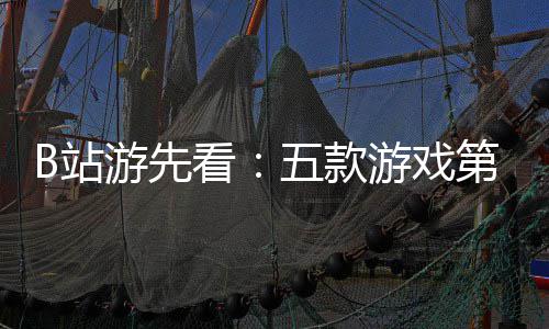 新作第三弹游先游戏已到B站支预烛龙五款告看吉时首