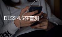 DLSS 4.5在盲测中完胜FSR 4.1：七款游戏赢下六款